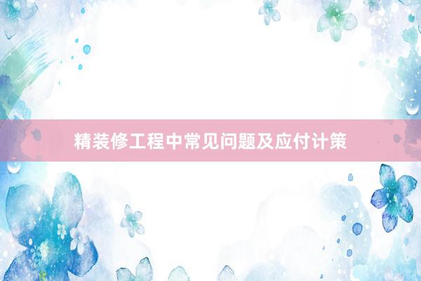 精装修工程中常见问题及应付计策