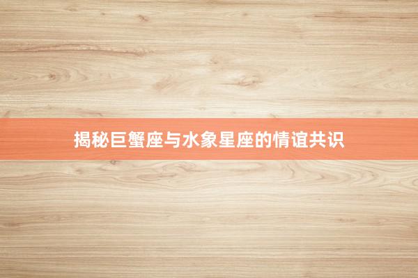 揭秘巨蟹座与水象星座的情谊共识