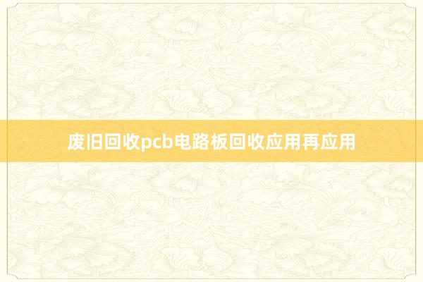 废旧回收pcb电路板回收应用再应用