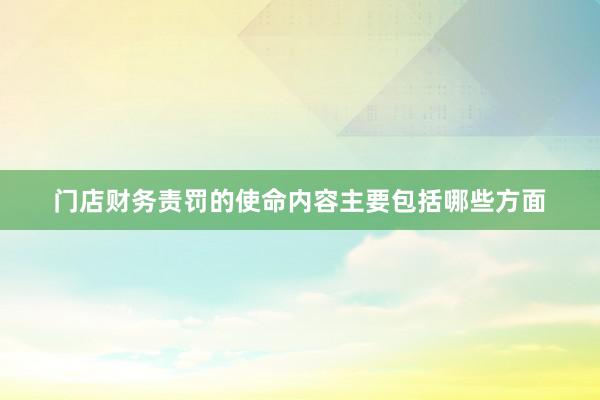 门店财务责罚的使命内容主要包括哪些方面