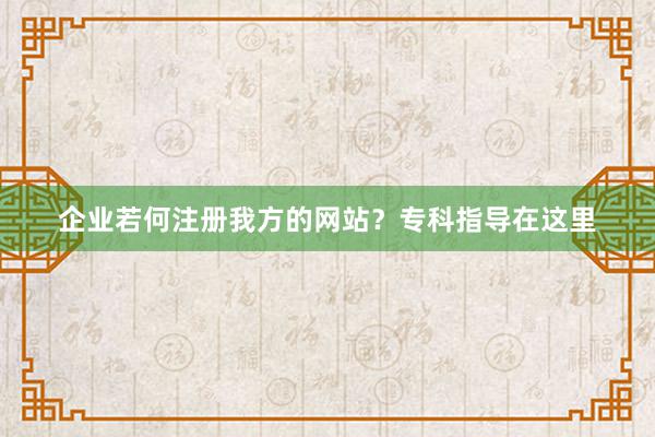 企业若何注册我方的网站？专科指导在这里