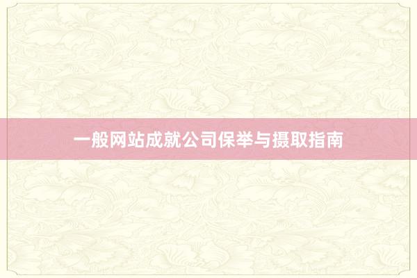 一般网站成就公司保举与摄取指南