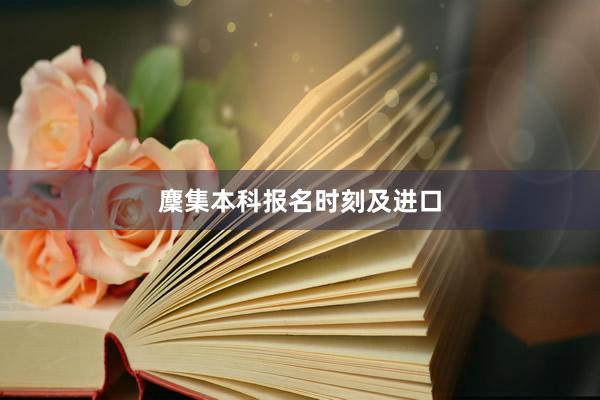 麇集本科报名时刻及进口